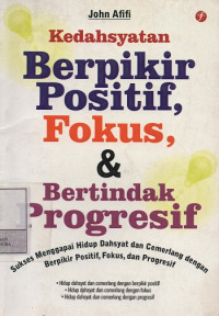 Kedahsyatan Berpikir Positif, Fokus, & Bertindak Progresif