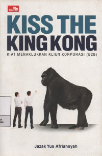 Kiss The Kingkong : Kiat Menaklukkan Klien Korporasi (B2B)
